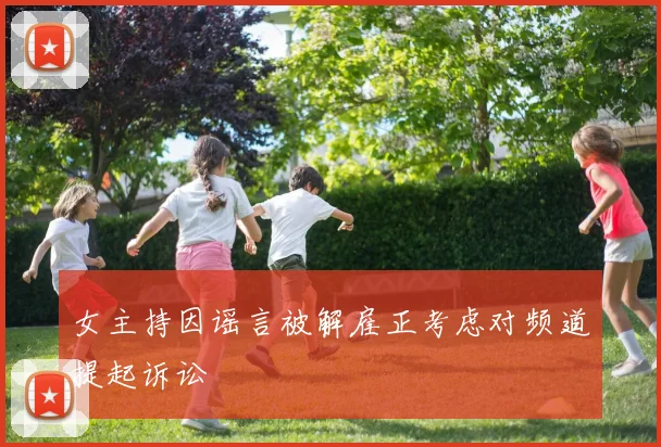 女主持因谣言被解雇正考虑对频道提起诉讼