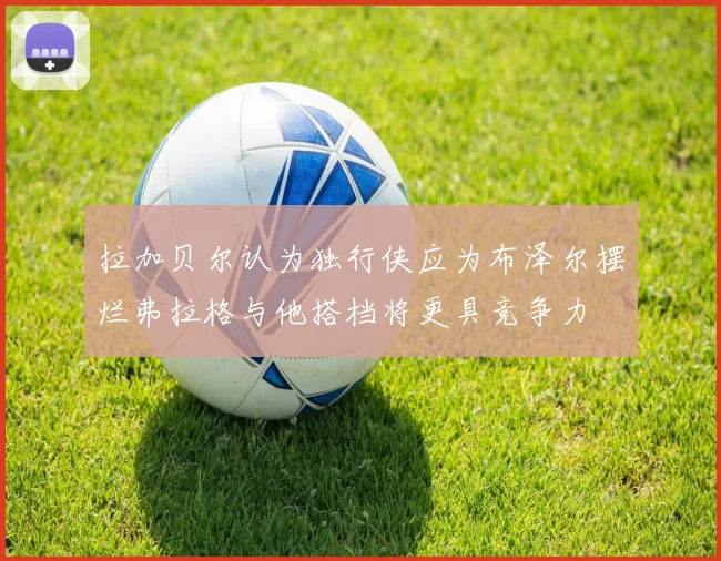 拉加贝尔认为独行侠应为布泽尔摆烂弗拉格与他搭档将更具竞争力