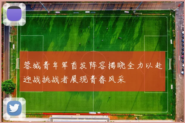 蓉城青年军首发阵容揭晓全力以赴迎战挑战者展现青春风采