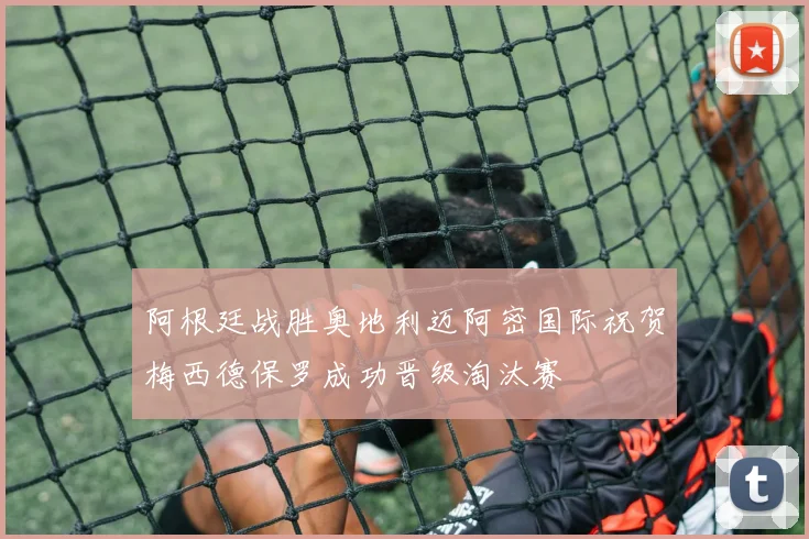 阿根廷战胜奥地利迈阿密国际祝贺梅西德保罗成功晋级淘汰赛