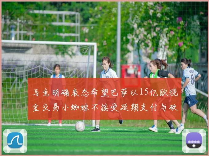 马竞明确表态希望巴萨以15亿欧现金交易小蜘蛛不接受延期支付与砍价